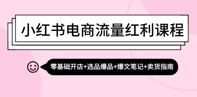 （13026期）小红书电商流量红利课程：零基础开店+选品爆品+爆文笔记+卖货指南-iTZL项目网