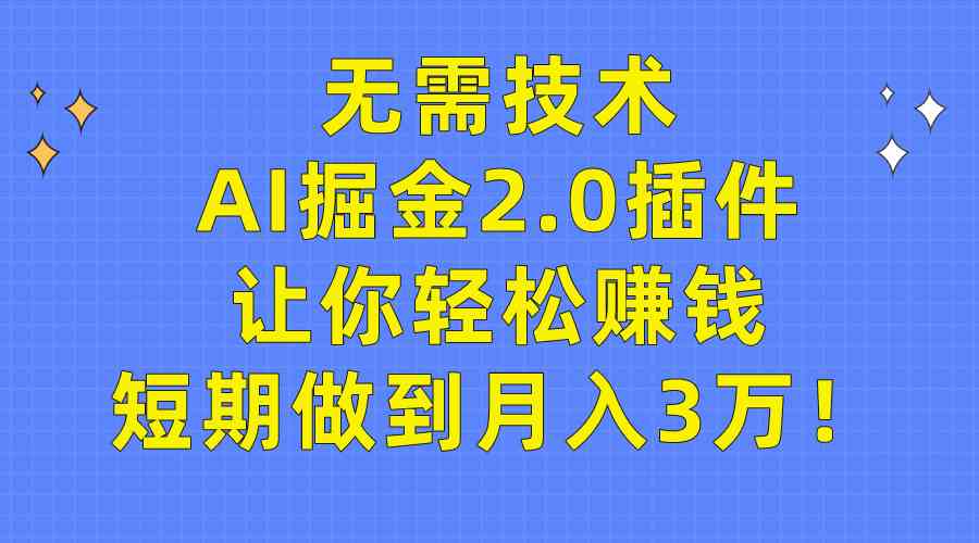 （9535期）无需技术，AI掘金2.0插件让你轻松赚钱，短期做到月入3万！-iTZL项目网