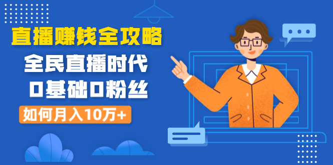 （1316期）直播赚钱全攻略：全民直播时代，0基础0粉丝如何月入10万+（全套课程）-iTZL项目网