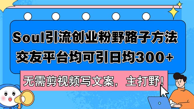 （12281期）Soul引流创业粉野路子方法，交友平台均可引日均300+，无需剪视频写文案…-iTZL项目网