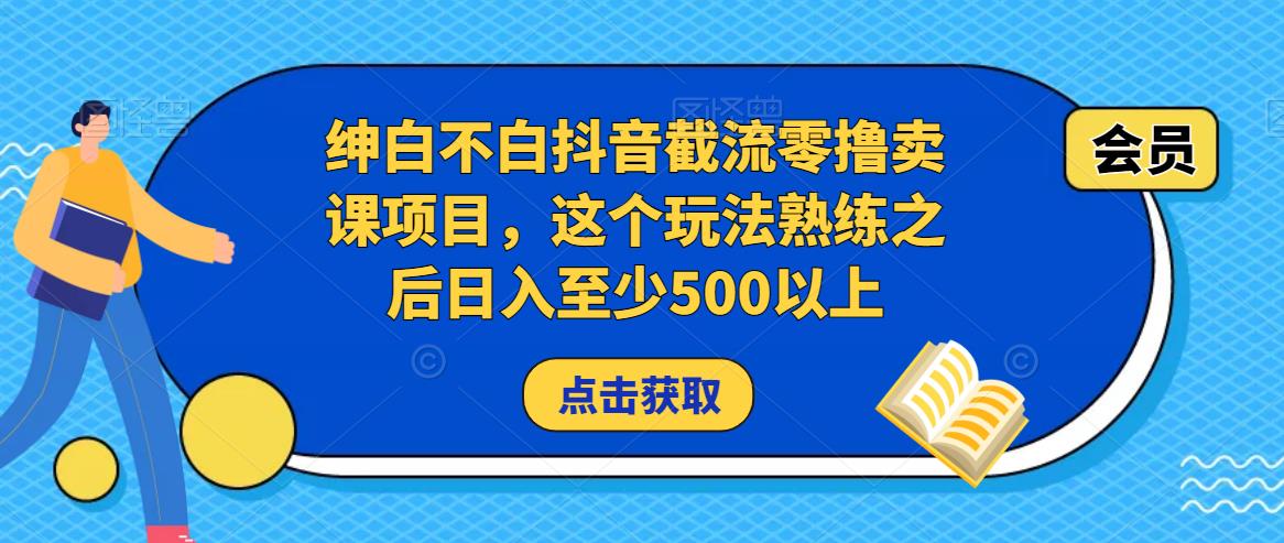 绅白不白抖音截流零撸卖课项目，这个玩法熟练之后日入至少500以上-iTZL项目网