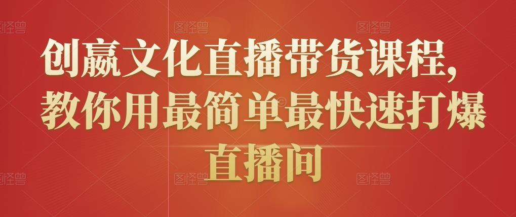 创嬴文化直播带货课程，教你用最简单最快速打爆直播间-iTZL项目网