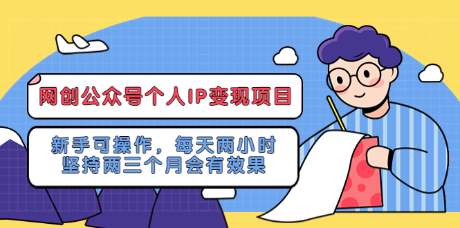 （5456期）网创公众号个人IP变现项目：新手可操作，每天两小时，坚持两三个月会有效果-iTZL项目网