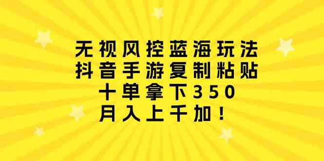 （10133期）无视风控蓝海玩法，抖音手游复制粘贴，十单拿下350，月入上千加！-iTZL项目网