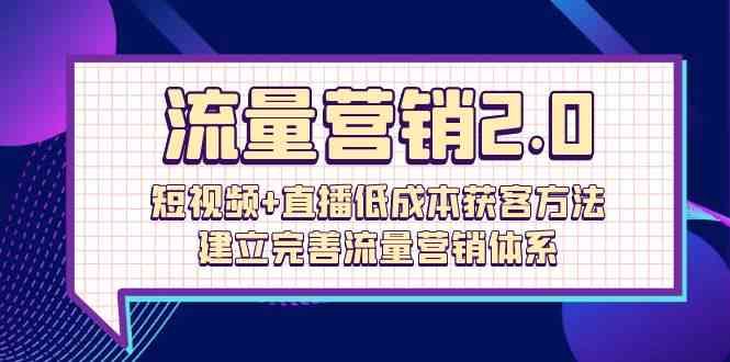 （10114期）流量-营销2.0：短视频+直播低成本获客方法，建立完善流量营销体系（72节）-iTZL项目网