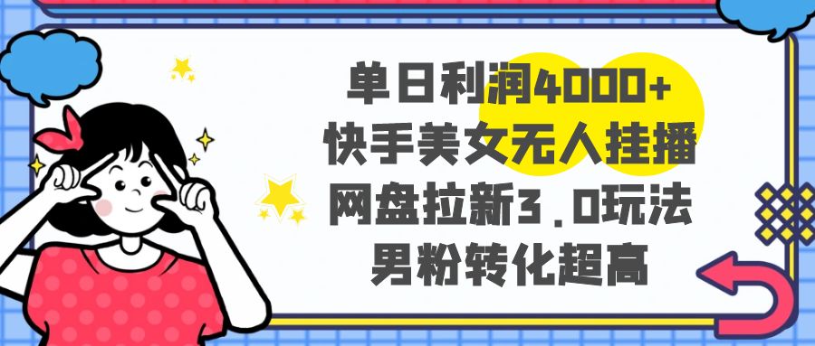 （8435期）单日利润4000+快手美女无人挂播，网盘拉新3.0玩法，男粉转化超高-iTZL项目网