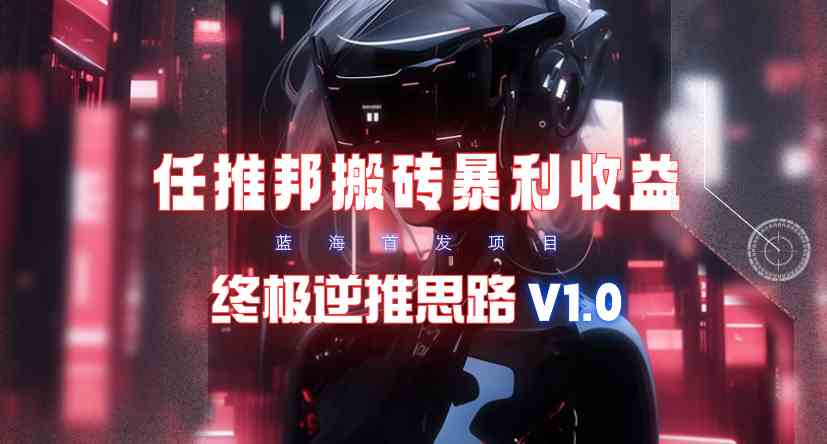 （9567期）【限时蓝海】任推邦搬砖暴利吃收益_终极逆推思路V1.0-iTZL项目网