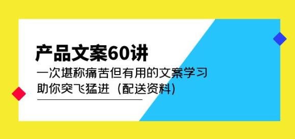 产品文案60讲：一次堪称痛苦但有用的文案学习助你突飞猛进（配送资料）-iTZL项目网