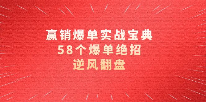 （8526期）赢销爆单实操宝典，58个爆单绝招，逆风翻盘（63节课）-iTZL项目网