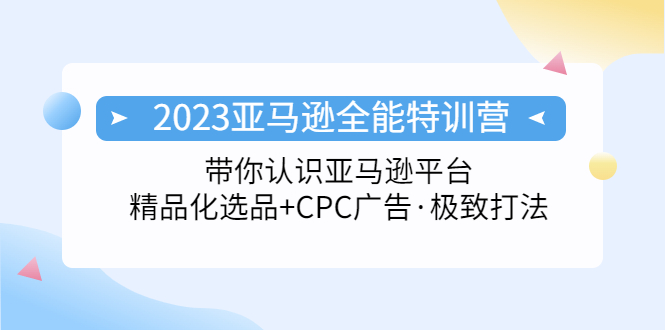 （5157期）2023亚马逊全能特训营：玩转亚马逊平台+精品化·选品+CPC广告·极致打法-iTZL项目网