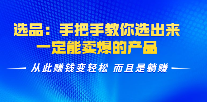 （1367期）选品：手把手教你选出来，一定能卖爆的产品  从此赚钱变轻松 而且是躺赚-iTZL项目网