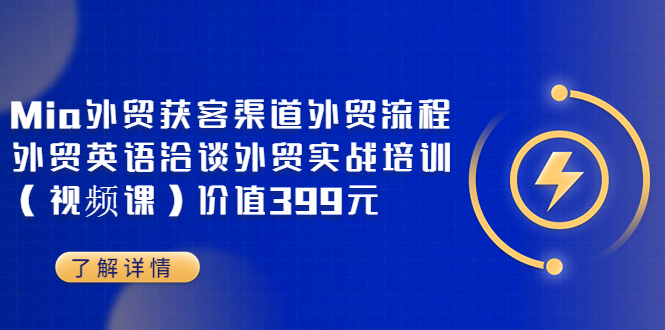 （3340期）Mia外贸获客渠道外贸流程外贸英语洽谈外贸实战培训（视频课）价值399元-iTZL项目网