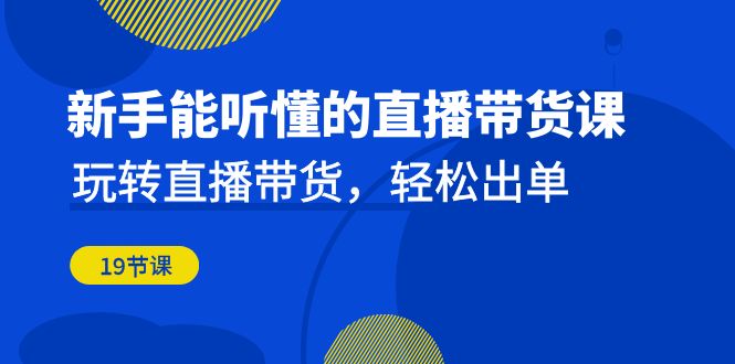 （6910期）新手能听懂的直播带货课：玩转直播带货，轻松出单（19节课）-iTZL项目网