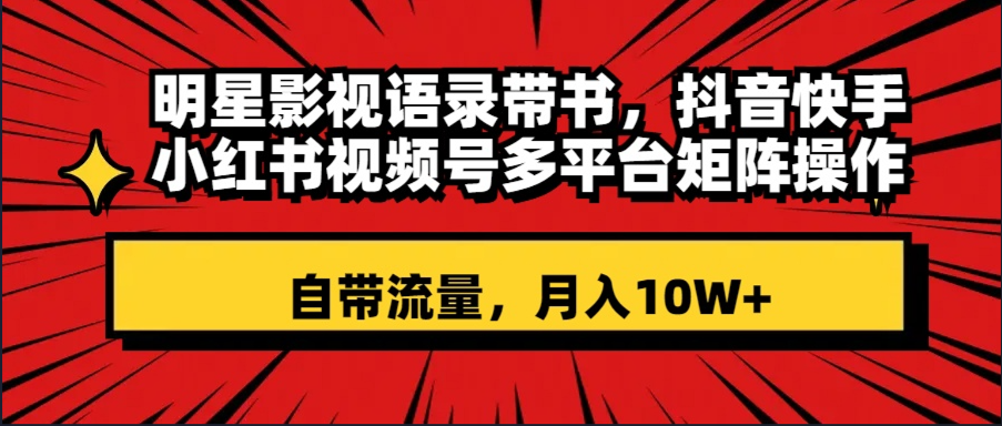 （8275期）明星影视语录带书 抖音快手小红书视频号多平台矩阵操作，自带流量 月入10W+-iTZL项目网