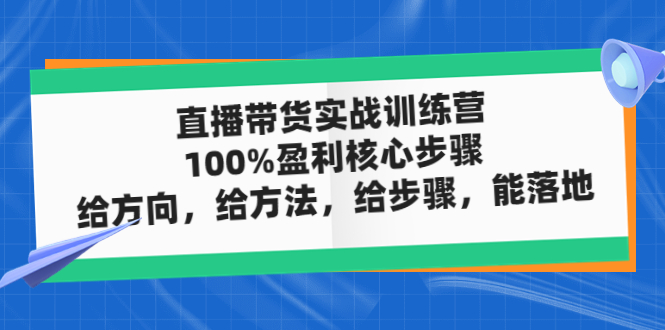 （4785期）直播带货实战训练营：100%盈利核心步骤，给方向，给方法，给步骤，能落地-iTZL项目网