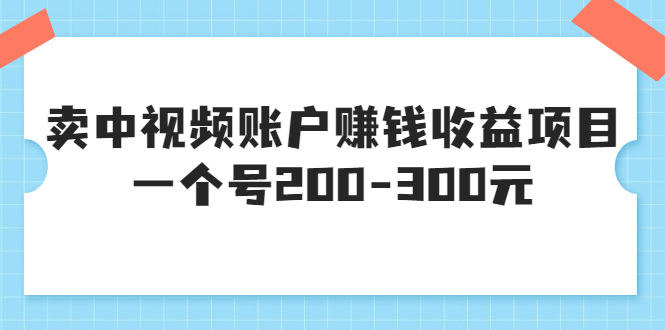 （3247期）某599元收费培训：卖中视频账户赚钱收益项目 一个号200-300元（13节完整版)-iTZL项目网