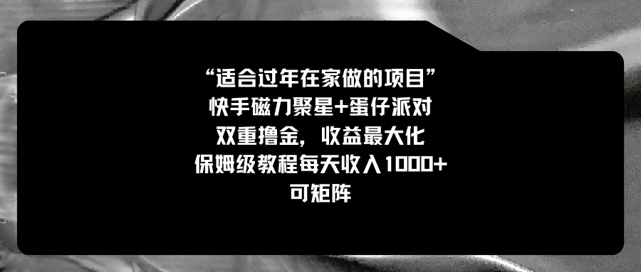 （8797期）适合过年在家做的项目，快手磁力+蛋仔派对，双重撸金，收益最大化 保姆…-iTZL项目网