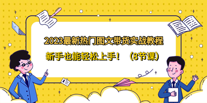 （8344期）2023最新热门-图文带货实战教程，新手也能轻松上手！（8节课）-iTZL项目网