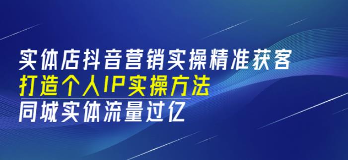 实体店抖音营销实操精准获客、打造个人IP实操方法，同城实体流量过亿(53节)-iTZL项目网