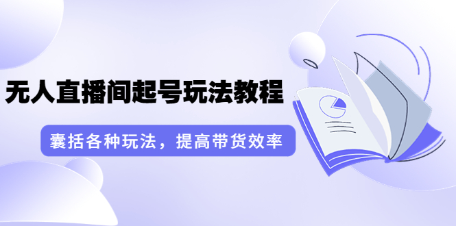 （3539期）言团队·无人直播间起号玩法教程：囊括各种玩法，提高带货效率（17节课）-iTZL项目网