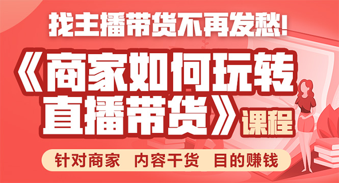 （1751期）《手把手教你如何玩转直播带货》针对商家 内容干货 目的赚钱-iTZL项目网