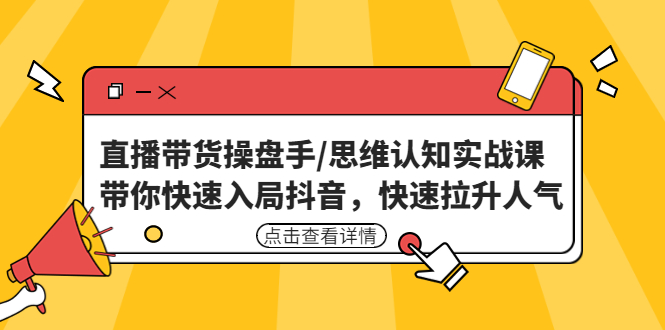 （4731期）直播带货操盘手/思维认知实战课：带你快速入局抖音，快速拉升人气！-iTZL项目网