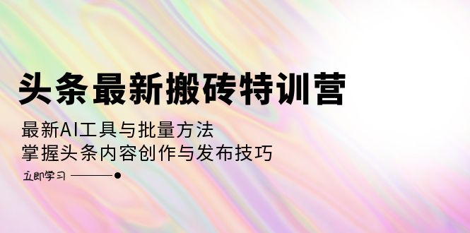 （12819期）头条最新搬砖特训营：最新AI工具与批量方法，掌握头条内容创作与发布技巧-iTZL项目网