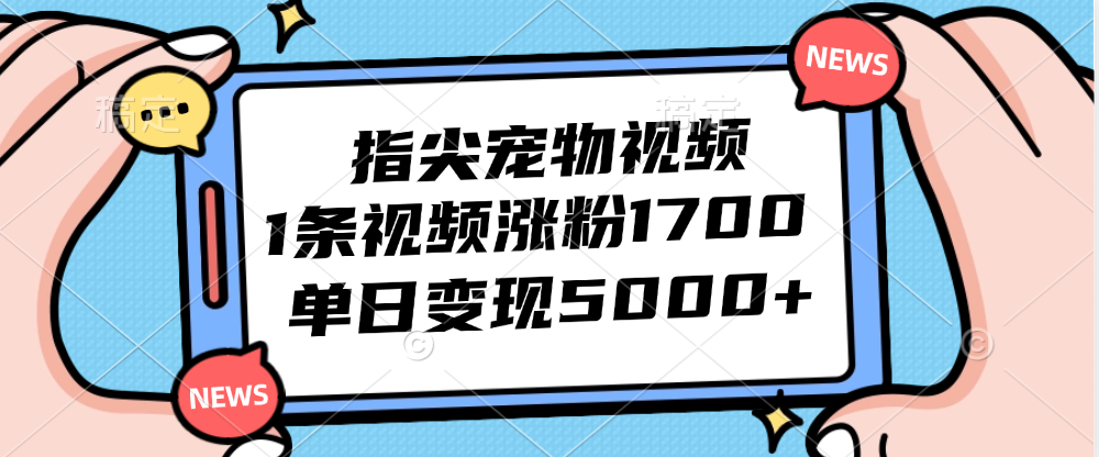 （12549期）指尖宠物视频，1条视频涨粉1700，单日变现5000+-iTZL项目网