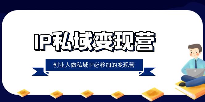 （8325期）IP私域-变现营，创业人做私域IP必参加的变现营（22节课）-iTZL项目网