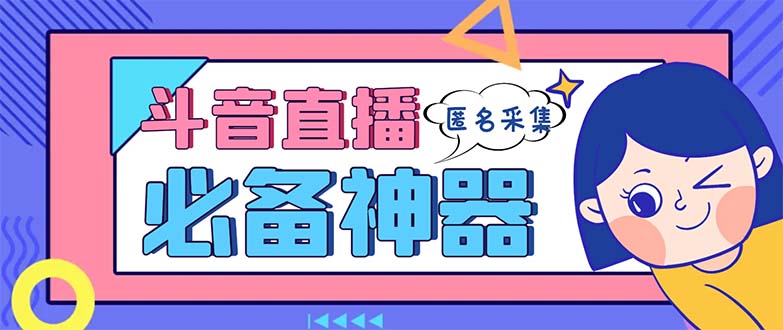 （8641期）最新斗音直播间采集，支持采集连麦匿名直播间，精准获客神器【采集脚本+…-iTZL项目网