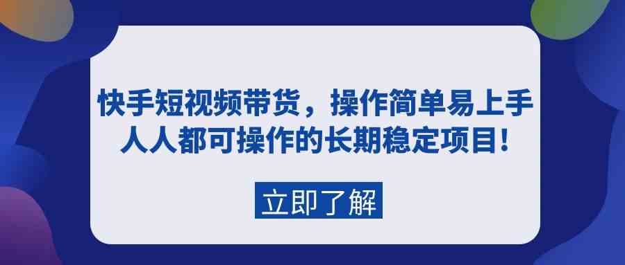 （9563期）快手短视频带货，操作简单易上手，人人都可操作的长期稳定项目!-iTZL项目网