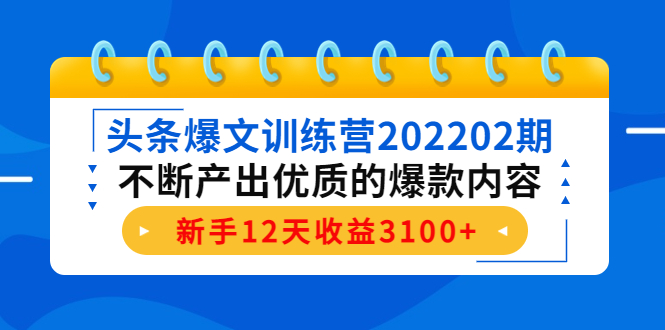 （4167期）头条爆文训练营202202期，不断产出优质的爆款内容，新手12天收益3100+-iTZL项目网