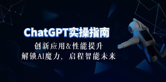 （10556期）ChatGPT-实操指南：创新应用及性能提升，解锁 AI魔力，启程智能未来-30节-iTZL项目网