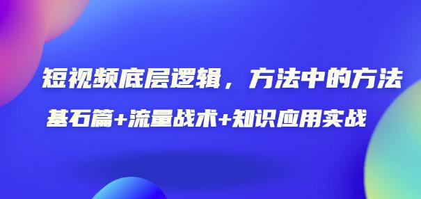 短视频底层逻辑，方法中的方法，基石篇+流量战术+知识应用实战-价值389元-iTZL项目网