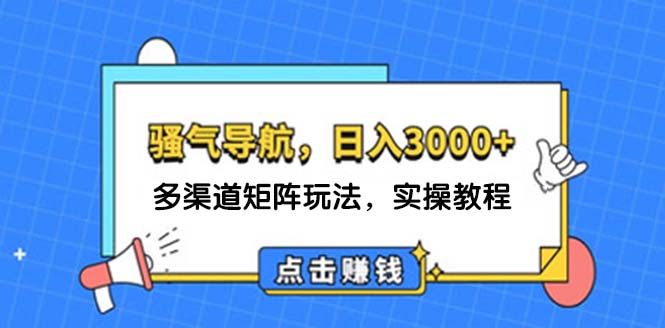 （12255期）日入3000+ 骚气导航，多渠道矩阵玩法，实操教程-iTZL项目网