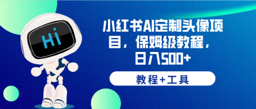 （6398期）小红书AI定制头像项目，保姆级教程，日入500+，【教程+工具】-iTZL项目网