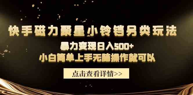 （9689期）快手磁力聚星小铃铛另类玩法，暴力变现日入500+小白简单上手无脑操作就可以-iTZL项目网