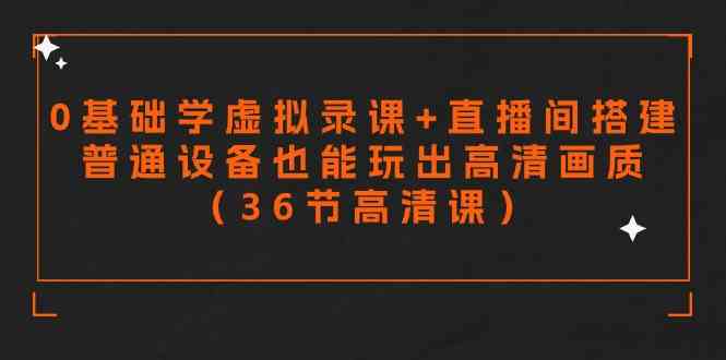 （9285期）零基础学虚拟录课+直播间搭建，普通设备也能玩出高清画质（36节高清课）-iTZL项目网