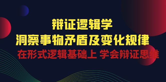 （10795期）辩证 逻辑学 | 洞察 事物矛盾及变化规律  在形式逻辑基础上 学会辩证思维-iTZL项目网