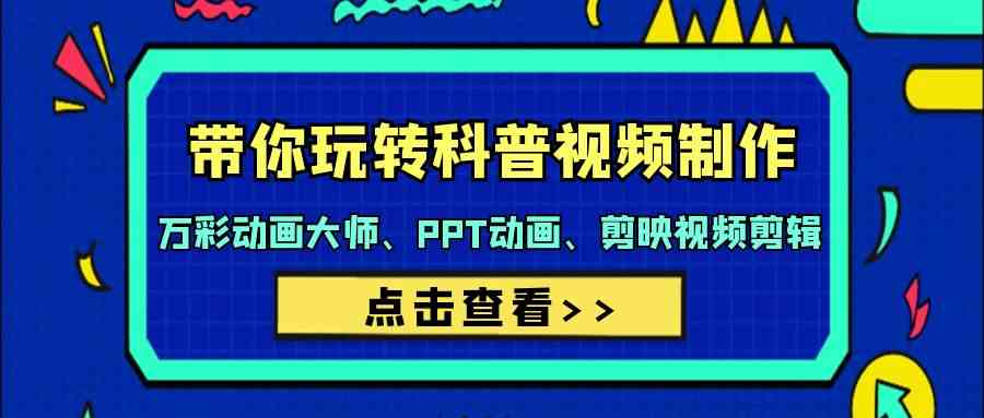 （9405期）带你玩转科普视频 制作：万彩动画大师、PPT动画、剪映视频剪辑（44节课）-iTZL项目网