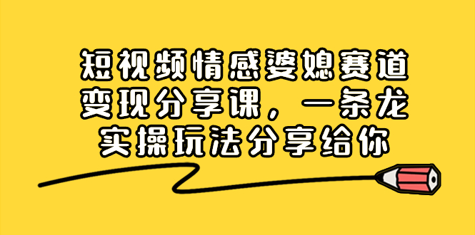 （8470期）短视频情感婆媳赛道变现分享课，一条龙实操玩法分享给你-iTZL项目网