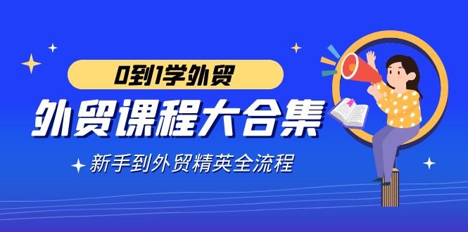 （9017期）外贸-课程大合集，0到1学外贸，新手到外贸精英全流程（180节课）-iTZL项目网