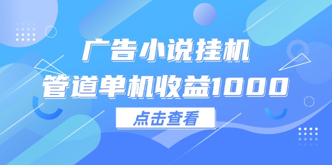 （12198期）广告小说挂机管道单机收益1000+-iTZL项目网