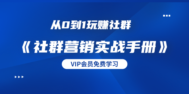 （1454期）从0到1玩赚社群《社群营销实战手册》干货满满，多种变现模式（21节）-iTZL项目网