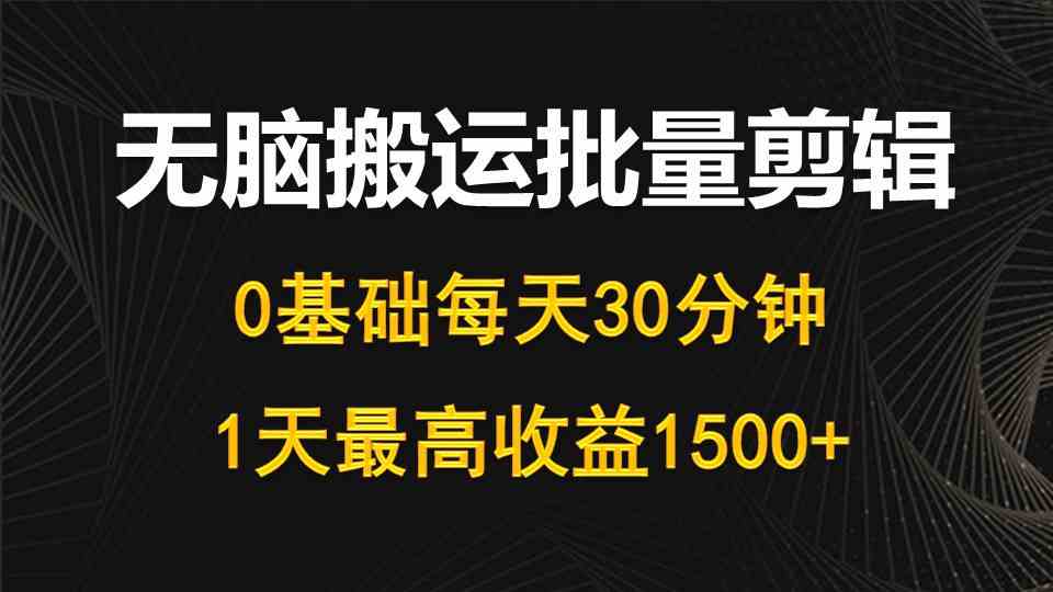 （10008期）每天30分钟，0基础无脑搬运批量剪辑，1天最高收益1500+-iTZL项目网