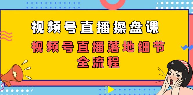 （7517期）视频号直播操盘课，视频号直播落地细节全流程（27节课）-iTZL项目网