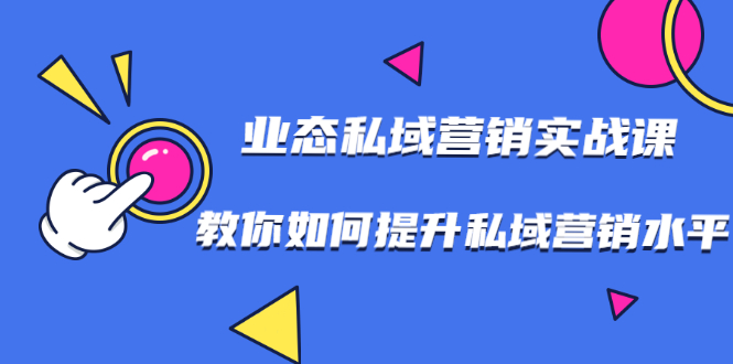 （1782期）7堂业态私域营销实战课，教你如何提升私域营销水平【视频课程】-iTZL项目网