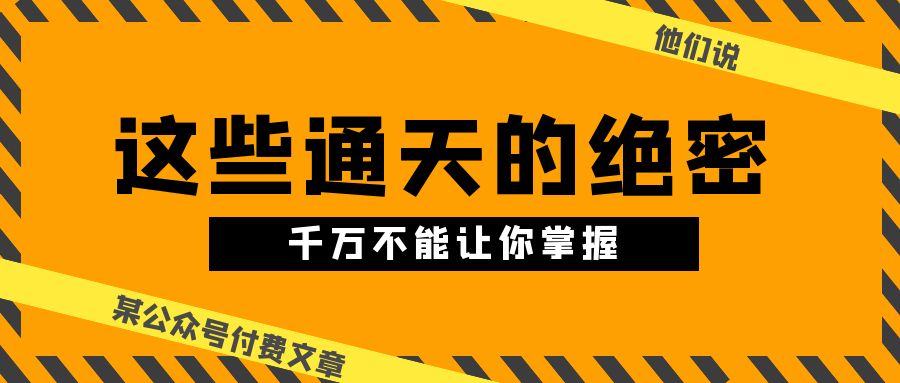 （10651期）某公众号付费文章《他们说 “ 这些通天的绝密，千万不能让你掌握! ”》-iTZL项目网