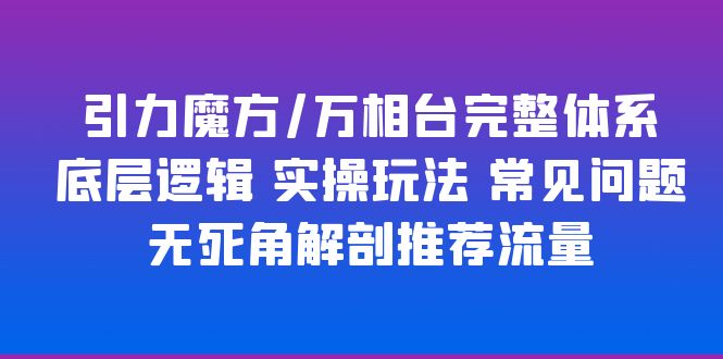 （6015期）引力魔方/万相台完整体系 底层逻辑 实操玩法 常见问题 无死角解剖推荐流量-iTZL项目网