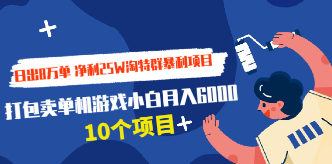 （1925期）日出8万单 净利25W淘特群暴利项目+打包卖单机游戏小白月入6000 (10个项目)-iTZL项目网